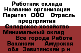 Работник склада › Название организации ­ Паритет, ООО › Отрасль предприятия ­ Складское хозяйство › Минимальный оклад ­ 25 000 - Все города Работа » Вакансии   . Амурская обл.,Завитинский р-н